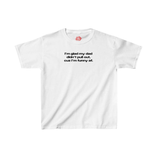 "I'm Glad My Dad Didn't Pull Out, Cuz I'm Funny Af." | Text Only | Baby Tee