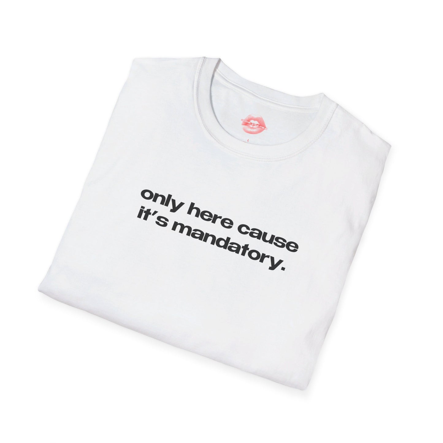 "Only Here Cause It's Mandatory." | Text Only | T-Shirt