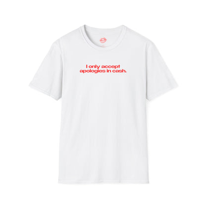 "I Only Accept Apologies In Cash." | Text Only | T-Shirt