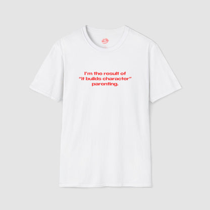 "I'm The Result Of "It Builds Character" Parenting." | Text Only | T-Shirt