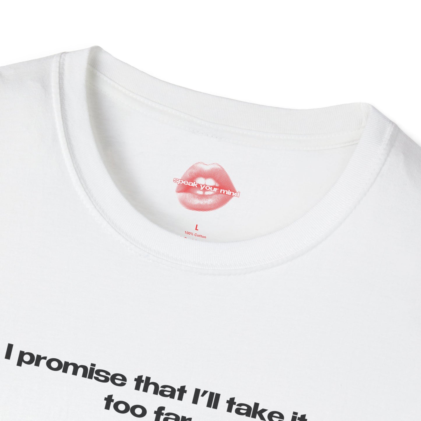 "I Promise That I'll Take It Too Far." | Text Only | T-Shirt