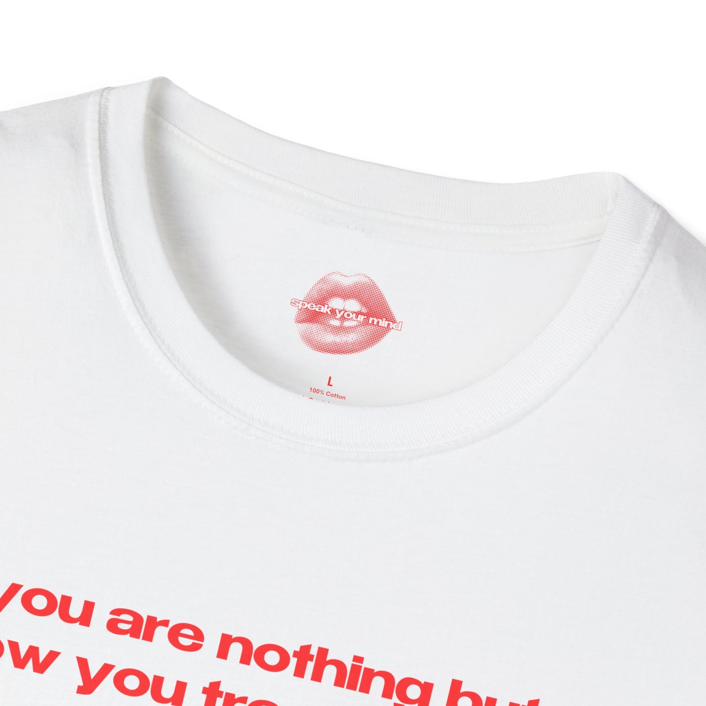 "You Are Nothing But How You Treat People." | Text Only | T-Shirt