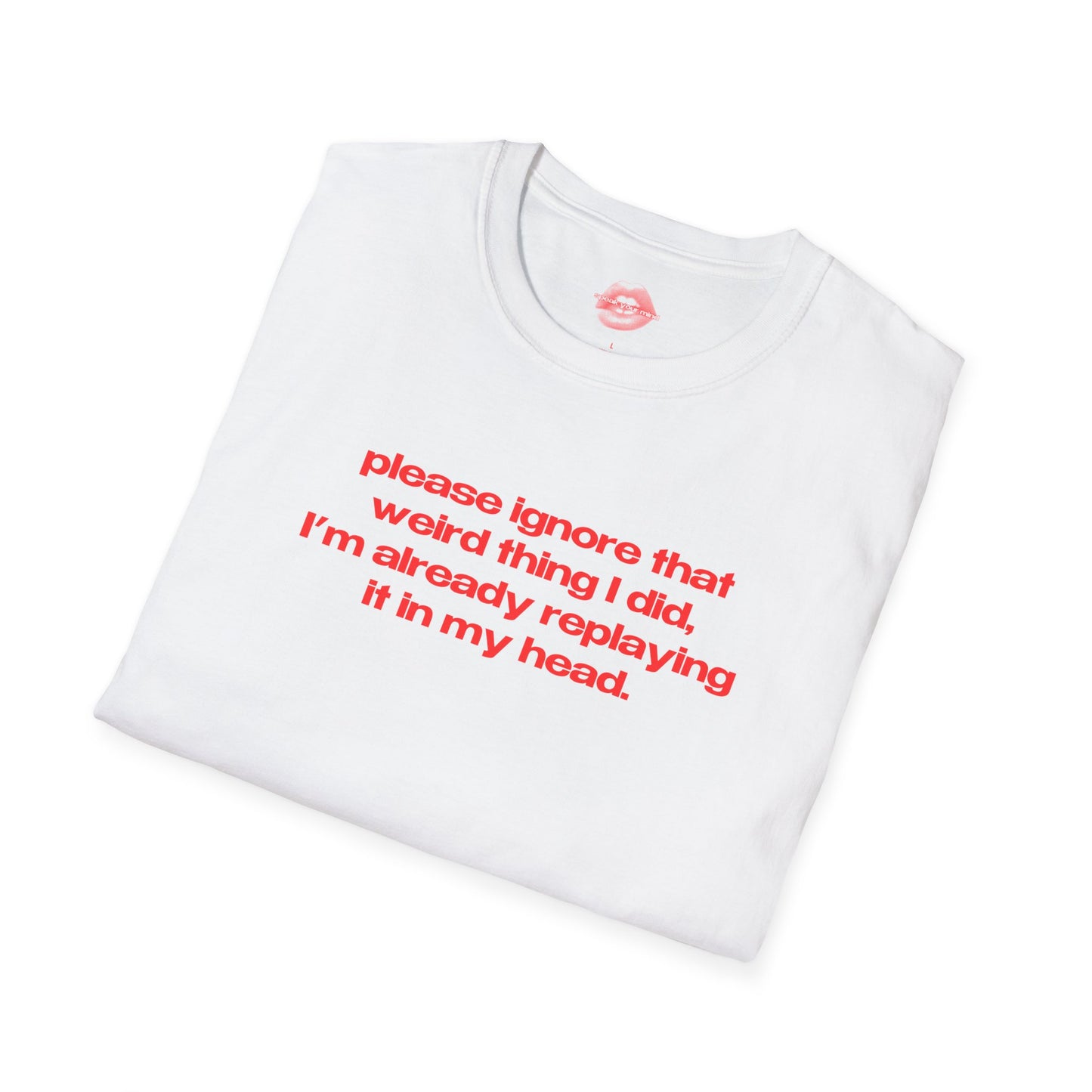 "Please Ignore That Weird Thing I Did, I'm Already Replaying It In My Head." | Text Only | T-Shirt