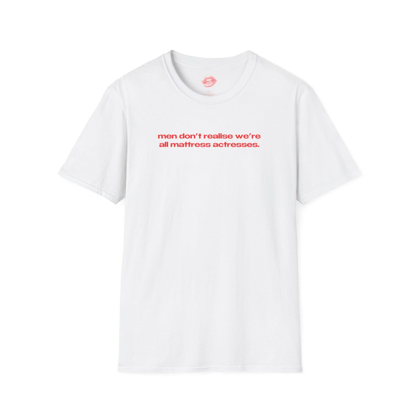 "Men Don't Realise We're All Mattress Actresses." | Text Only | T-Shirt