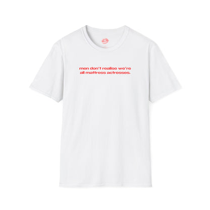 "Men Don't Realise We're All Mattress Actresses." | Text Only | T-Shirt