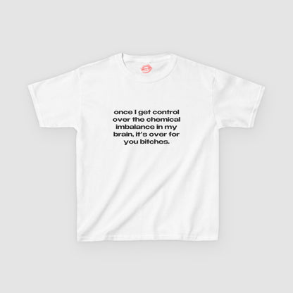 "Once I Get Control Over The Chemical Imbalance In My Brain, It's Over For You Bitches." | Text Only | Baby Tee