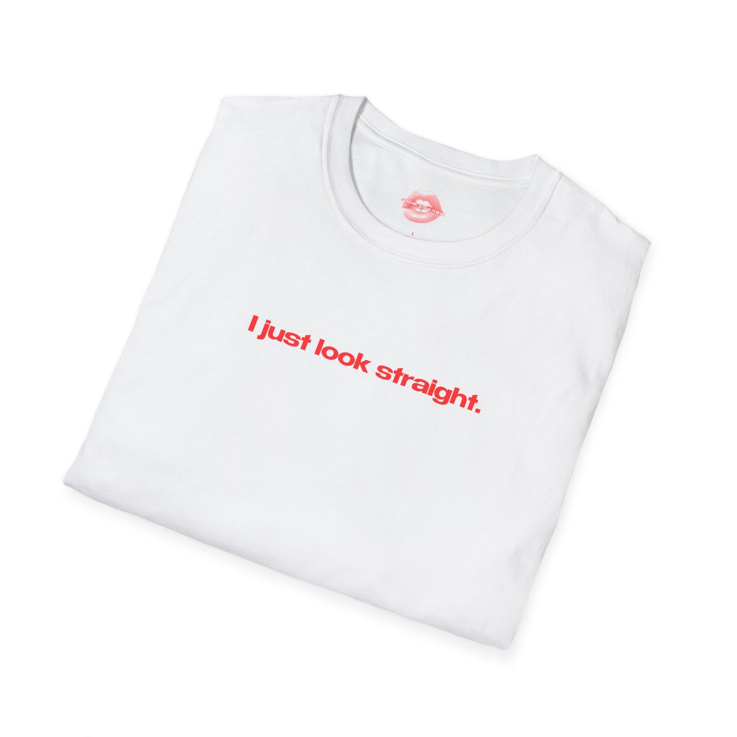 "I Just Look Straight." | Text Only | T-Shirt