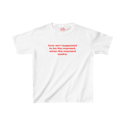 "How Am I Supposed To Be The Moment, When The Moment Sucks." | Text Only | Baby Tee