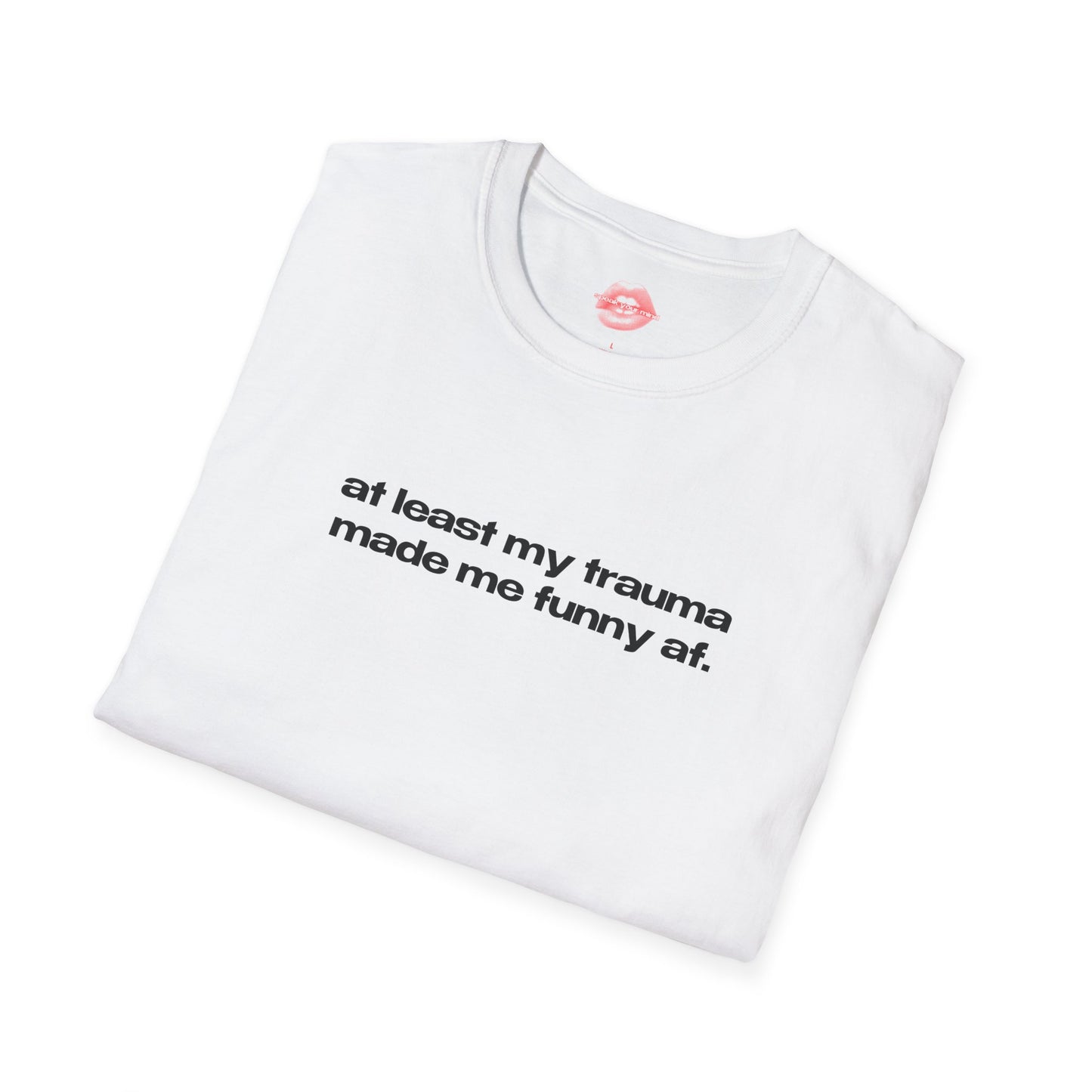 "At Least My Trauma Made Me Funny Af." | Text Only | T-Shirt