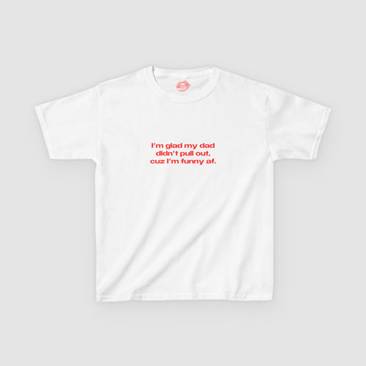 "I'm Glad My Dad Didn't Pull Out, Cuz I'm Funny Af." | Text Only | Baby Tee