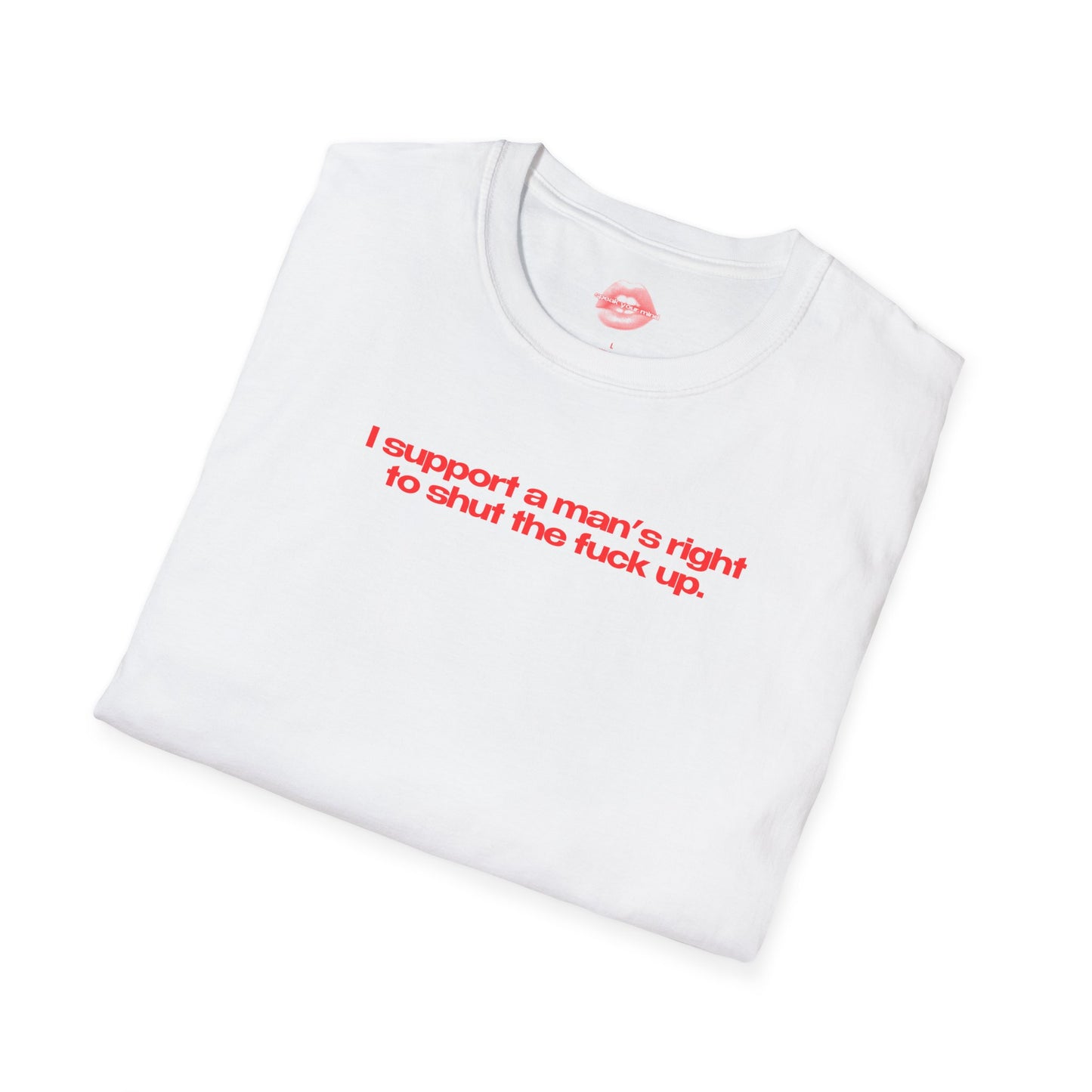 ”I Support A Man’s Right To Shut The Fuck Up” | Text Only | T-Shirt