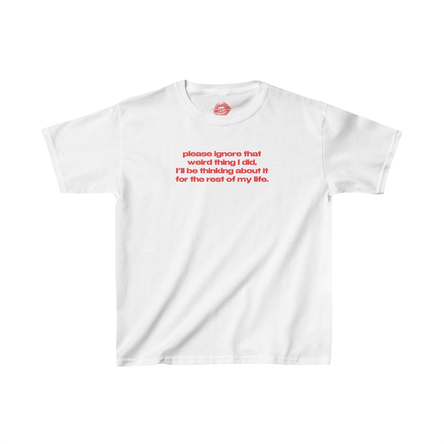 "Please Ignore That Weird Thing I Did, I'll Be Thinking About It For The Rest Of My Life." | Text Only | Baby Tee