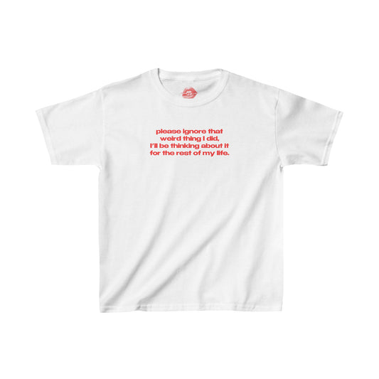 "Please Ignore That Weird Thing I Did, I'll Be Thinking About It For The Rest Of My Life." | Text Only | Baby Tee