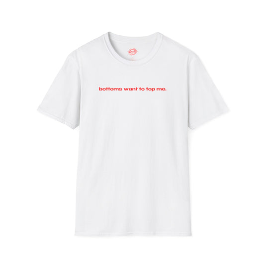 "Bottoms Want To Top Me." | Text Only | T-Shirt