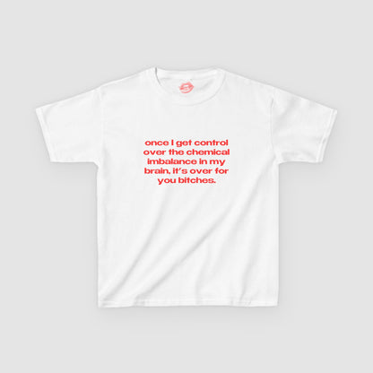 "Once I Get Control Over The Chemical Imbalance In My Brain, It's Over For You Bitches." | Text Only | Baby Tee