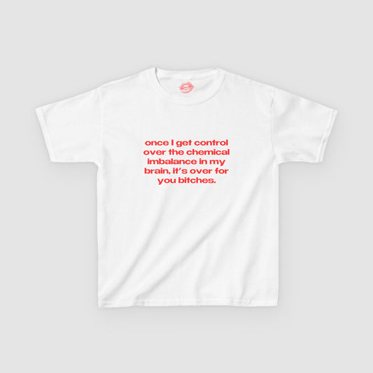 "Once I Get Control Over The Chemical Imbalance In My Brain, It's Over For You Bitches." | Text Only | Baby Tee