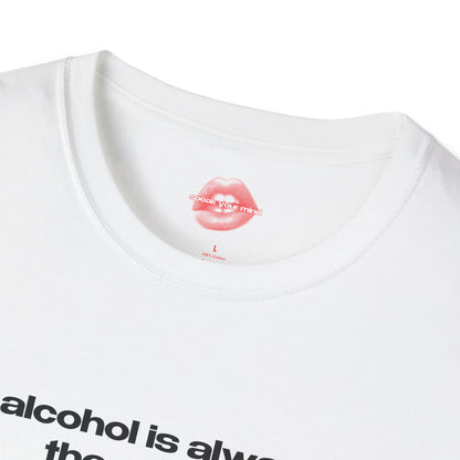 "Alcohol Is Always The Answer." | Text Only | T-Shirt