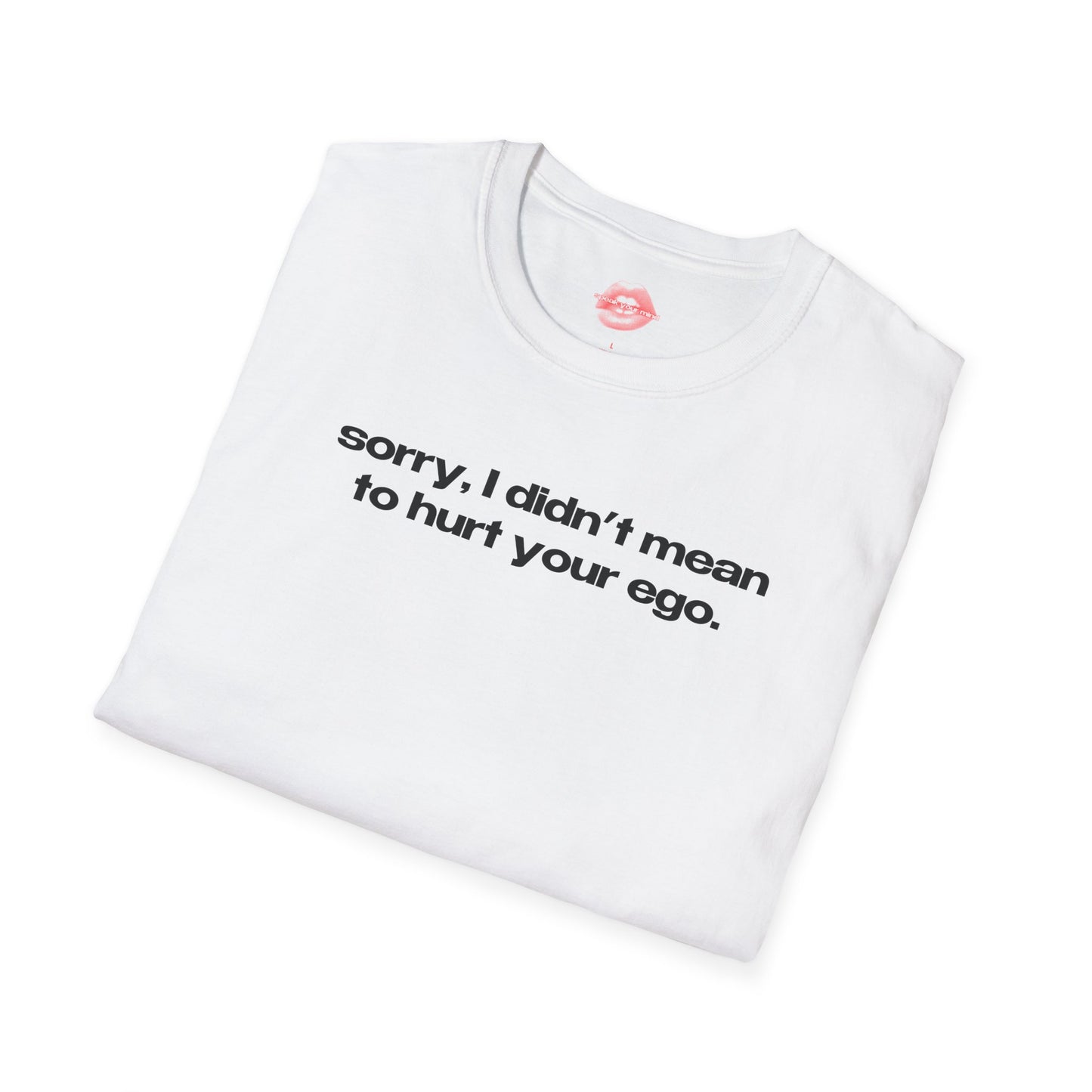 "Sorry, I Didn't Mean To Hurt Your Ego." | Text Only | T-Shirt