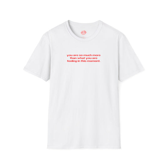 "You Are So Much More Than What You Are Feeling In This Moment." | Text Only | T-Shirt