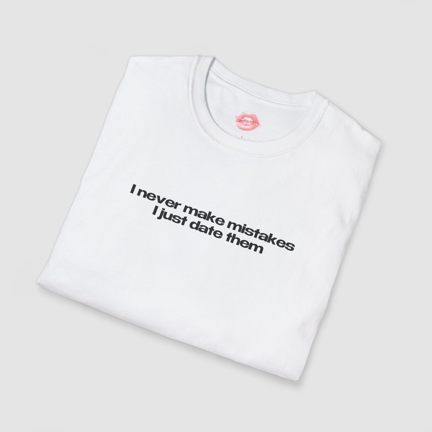 "I Never Make Mistakes I Just Date Them" | Text Only | T-Shirt