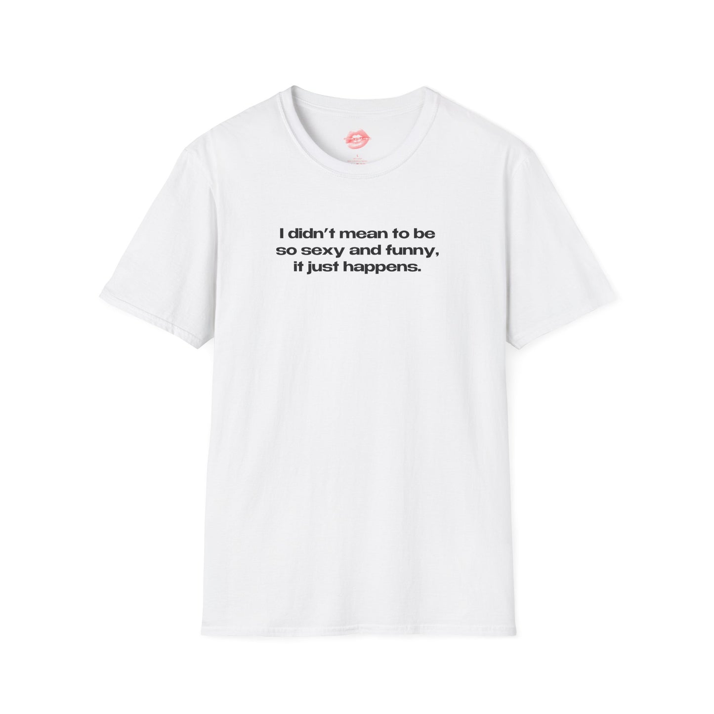 "I Didn't Mean To Be So Sexy And Funny, It Just Happens." | Text Only | T-Shirt