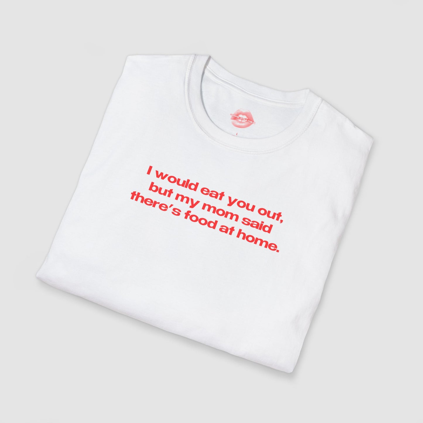 "I Would Eat You Out, But My Mom Said There's Food At Home." | Text Only | T-Shirt