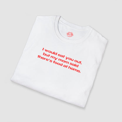 "I Would Eat You Out, But My Mom Said There's Food At Home." | Text Only | T-Shirt