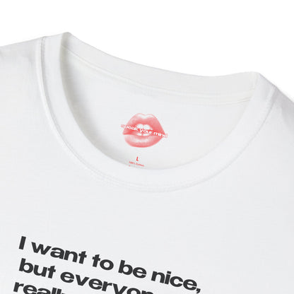 "I Want To Be Nice, But Everyone Is Really Annoying." | Text Only | T-Shirt