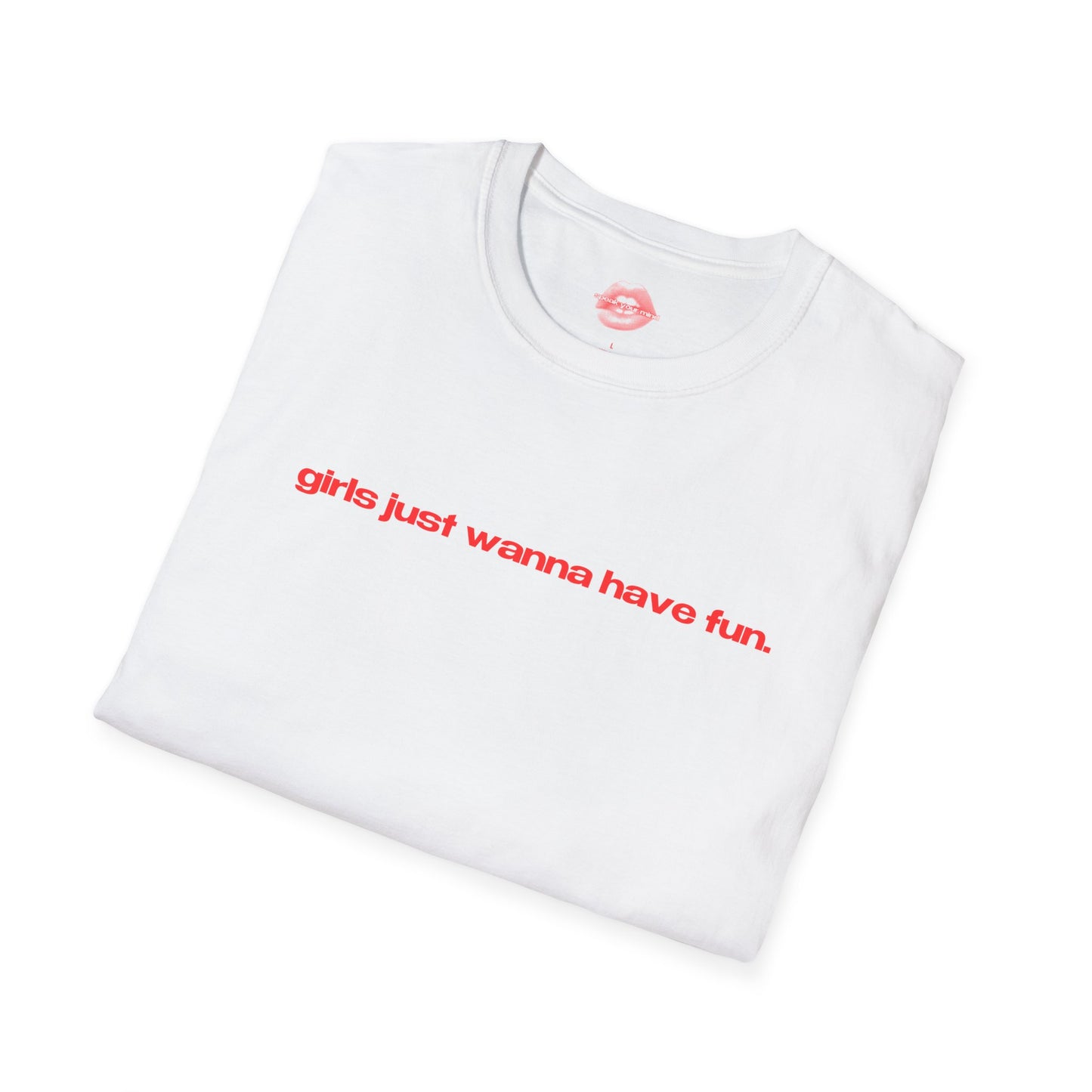 "Girls Just Wanna Have Fun." | Text Only | T-Shirt