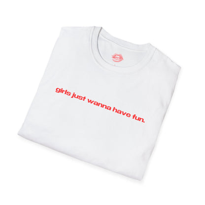 "Girls Just Wanna Have Fun." | Text Only | T-Shirt