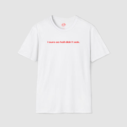 "I Sure As Hell Didn't Ask." | Text Only | T-Shirt