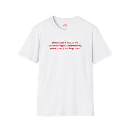 "You Don't Have To Chase Highs Anymore, You Can Just Top Me." | Text Only | T-Shirt