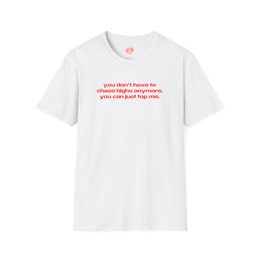 "You Don't Have To Chase Highs Anymore, You Can Just Top Me." | Text Only | T-Shirt