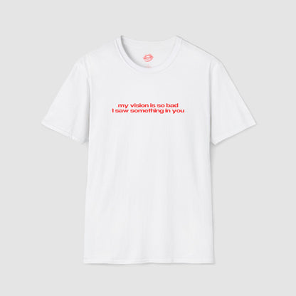 "My Vision Is So Bad I Saw Something In You" | Text Only | T-Shirt