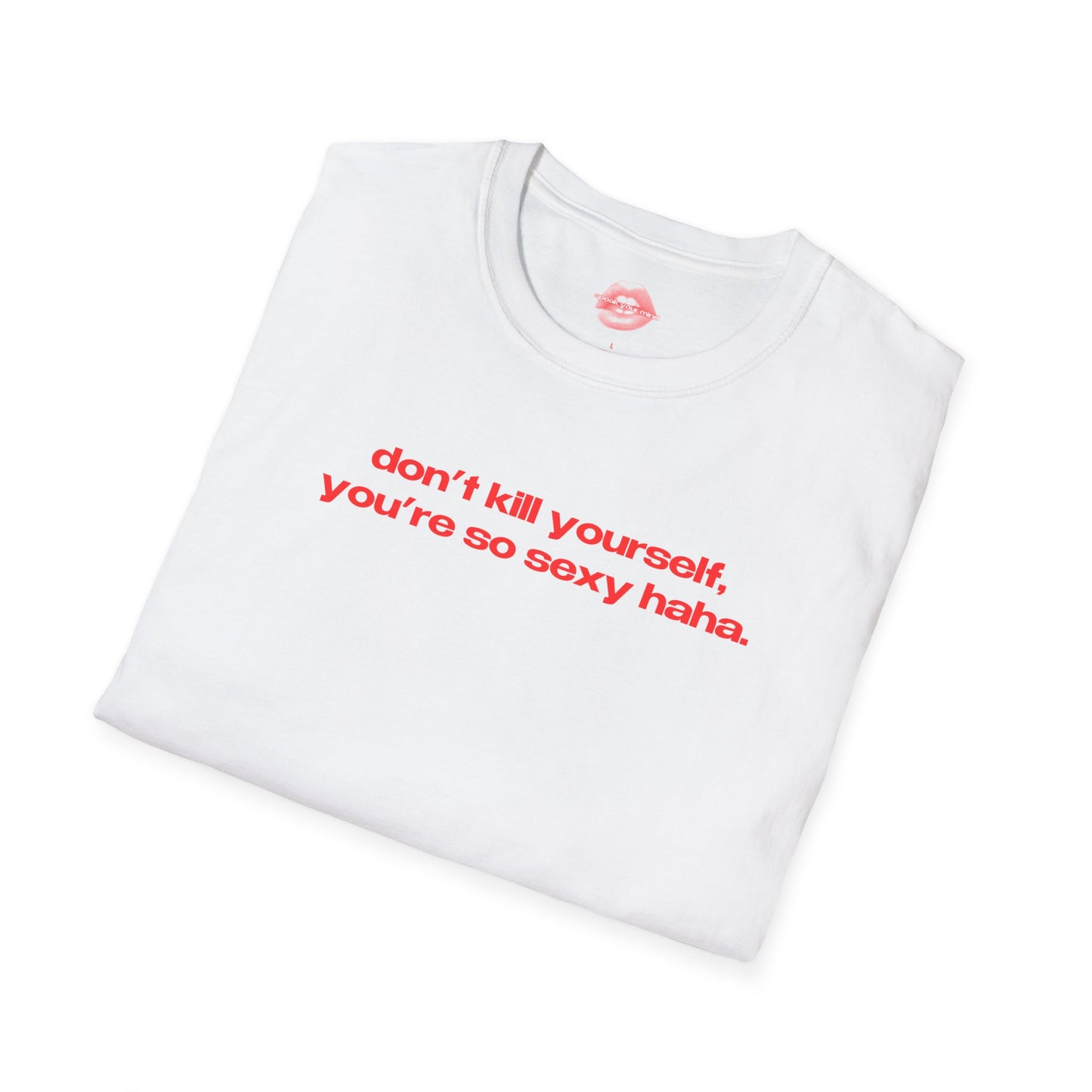 "Don't Kill Yourself, You're So Sexy Haha." | Text Only | T-Shirt