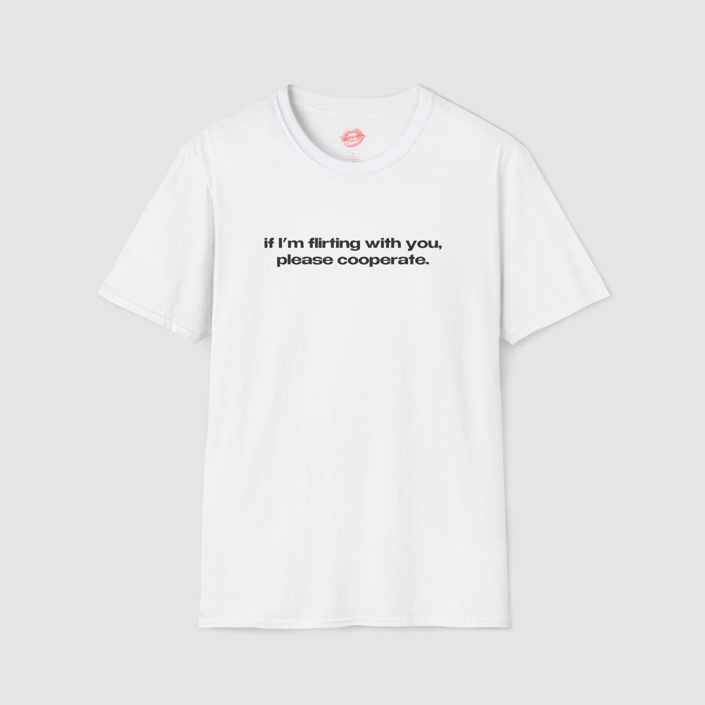 "If I'm Flirting With You, Please Cooperate." | Text Only | T-Shirt
