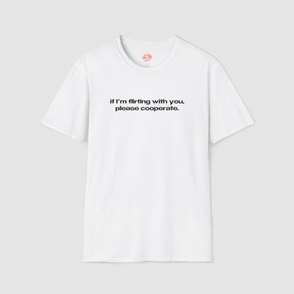 "If I'm Flirting With You, Please Cooperate." | Text Only | T-Shirt
