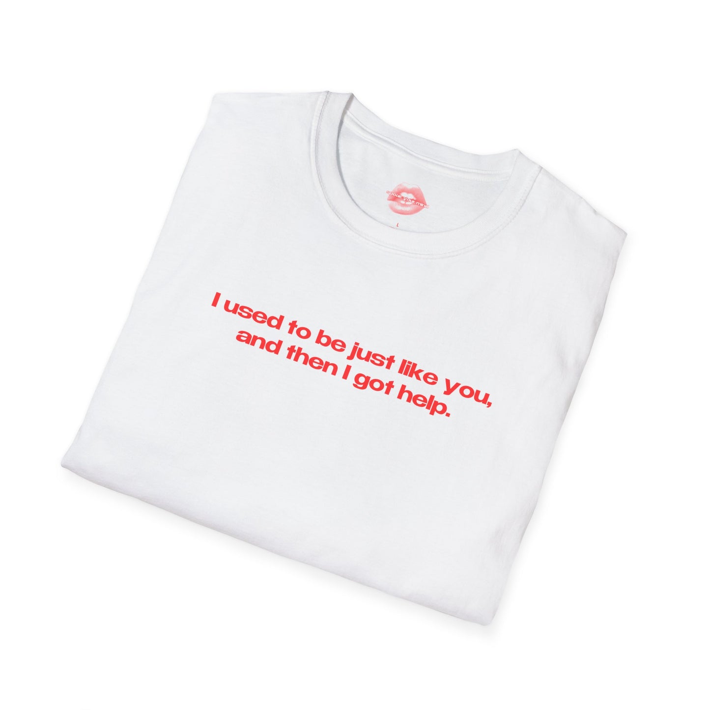 "I Used To Be Just Like You, And Then I Got Help." | Text Only | T-Shirt