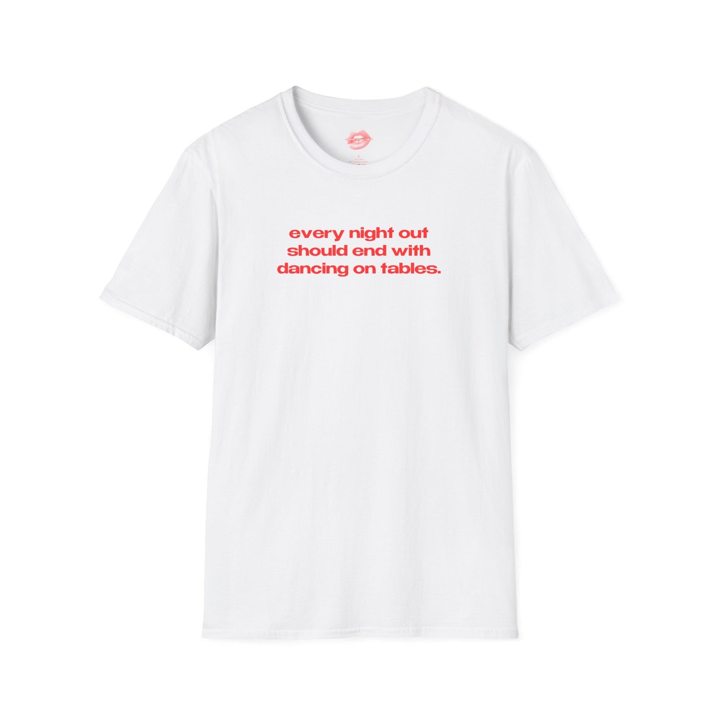 "Every Night Out Should End With Dancing On Tables." | Text Only | T-Shirt