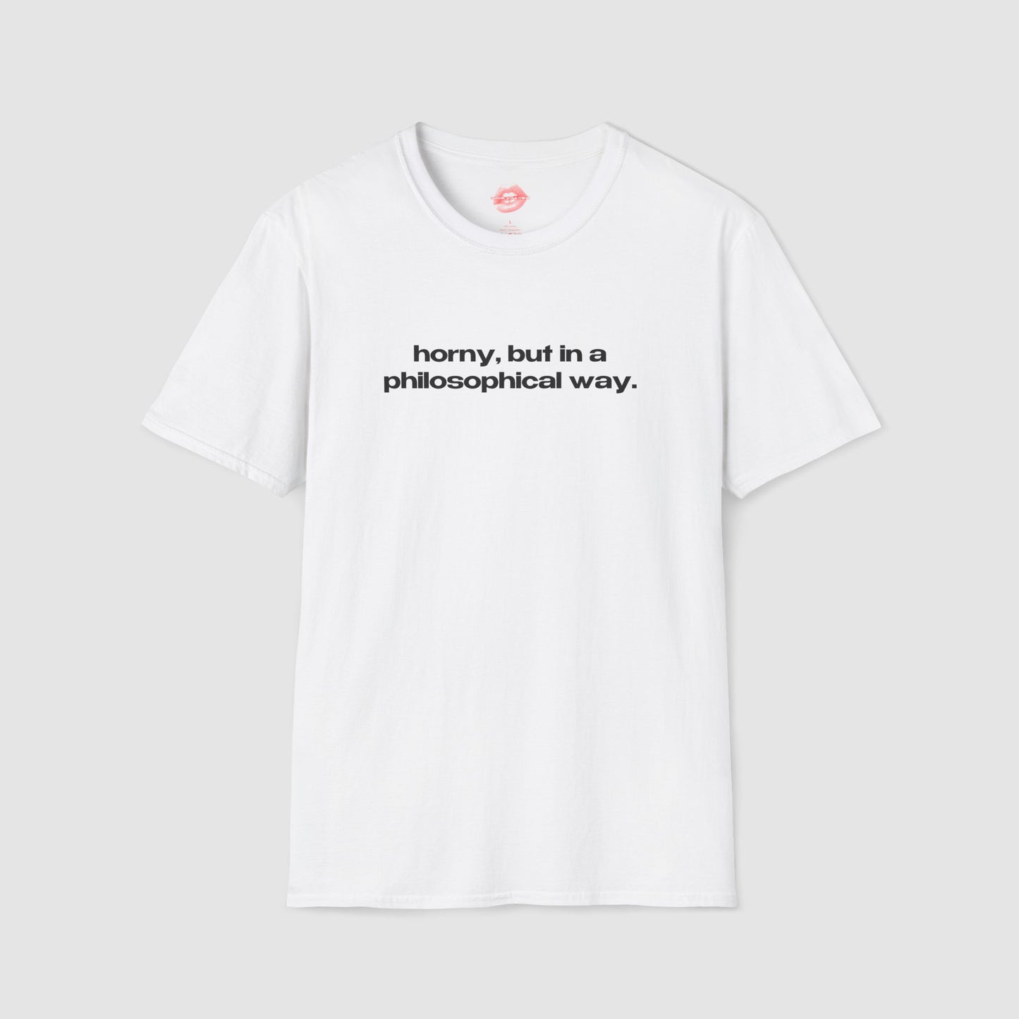 "Horny, But In A Philosophical Way." | Text Only | T-Shirt