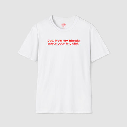 "Yes, I Told My Friends About Your Tiny Dick." | Text Only | T-Shirt