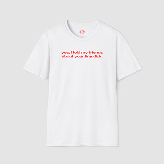 "Yes, I Told My Friends About Your Tiny Dick." | Text Only | T-Shirt