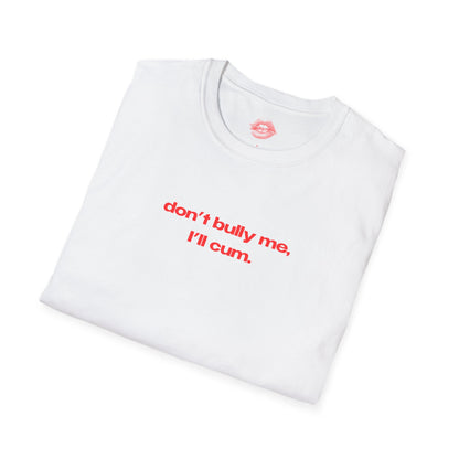 "Don't Bully Me, I'll Cum." | Text Only | T-Shirt