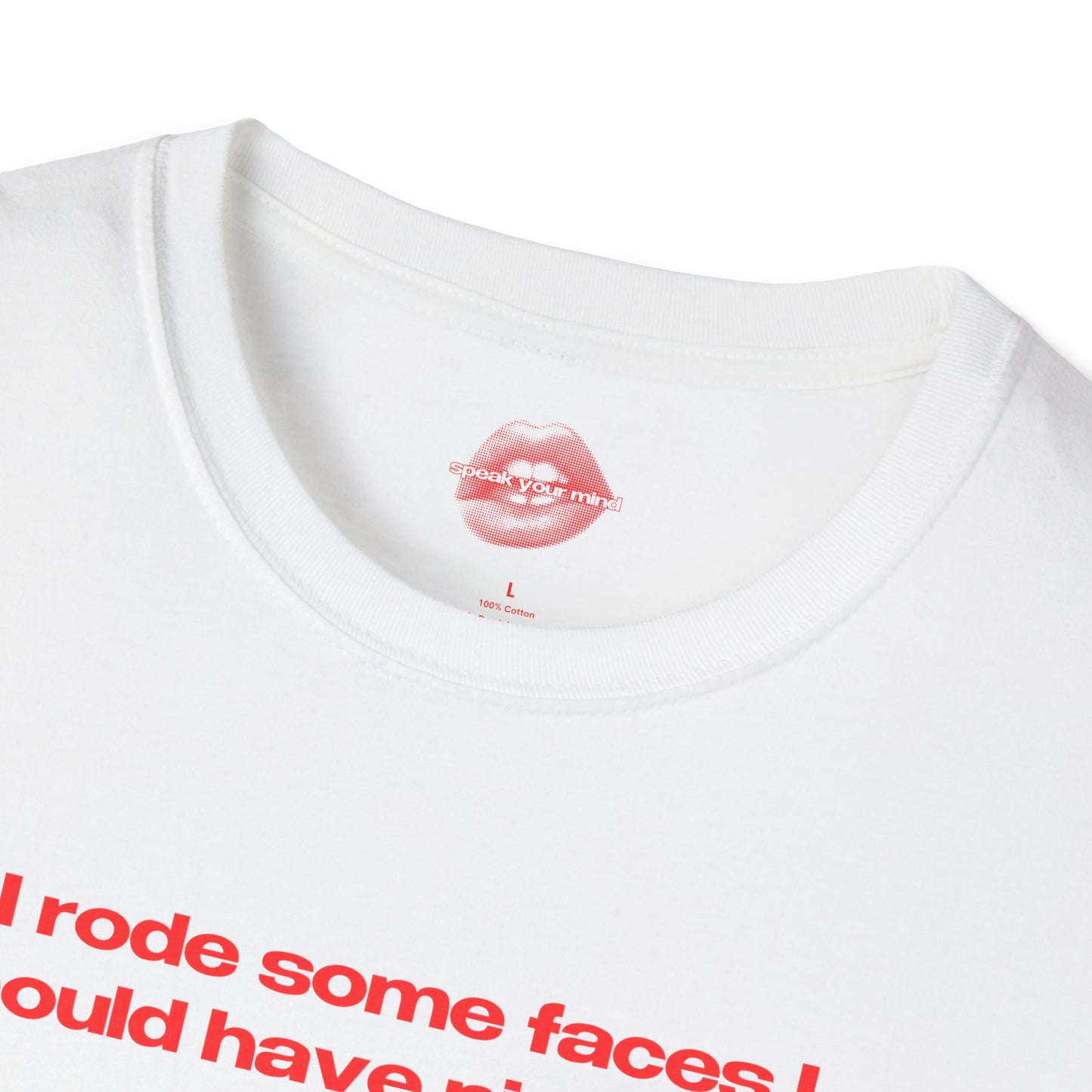 "I Rode Some Faces I Should Have Pissed On." | Text Only | T-Shirt