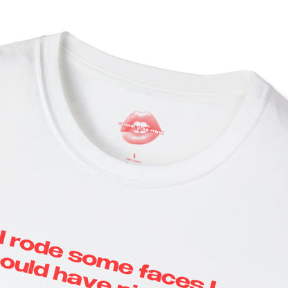 "I Rode Some Faces I Should Have Pissed On." | Text Only | T-Shirt