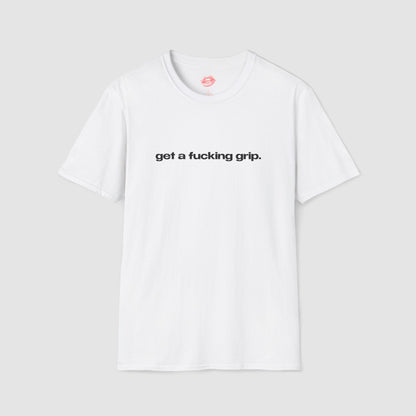 "Get A Fucking Grip." | Text Only | T-Shirt