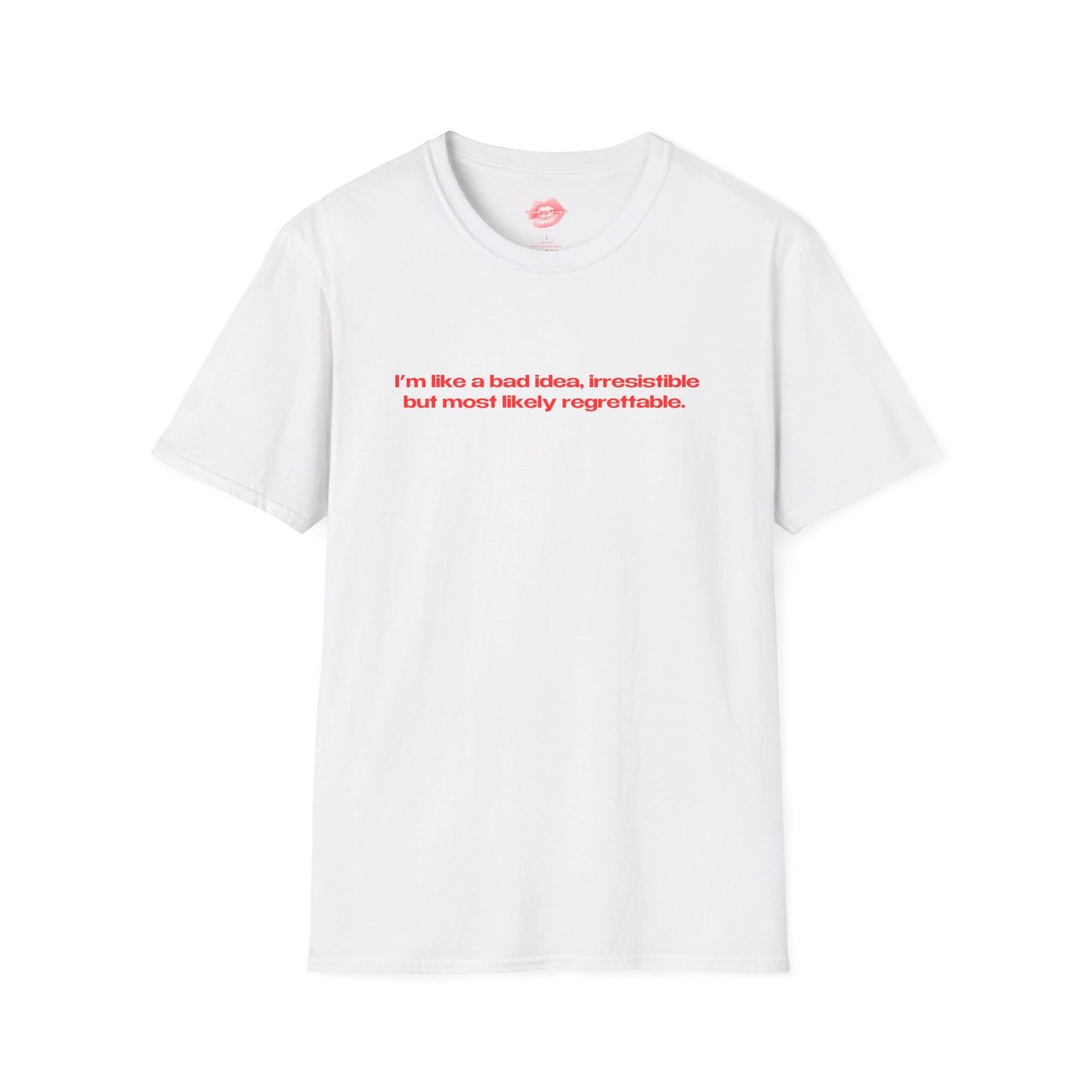 "I'm Like A Bad Idea, Irresistible But Most Likely Regrettable." | Text Only | T-Shirt