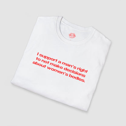 "I Support A Man's Right To Not Make Decisions About Women's Bodies." | Text Only | T-Shirt