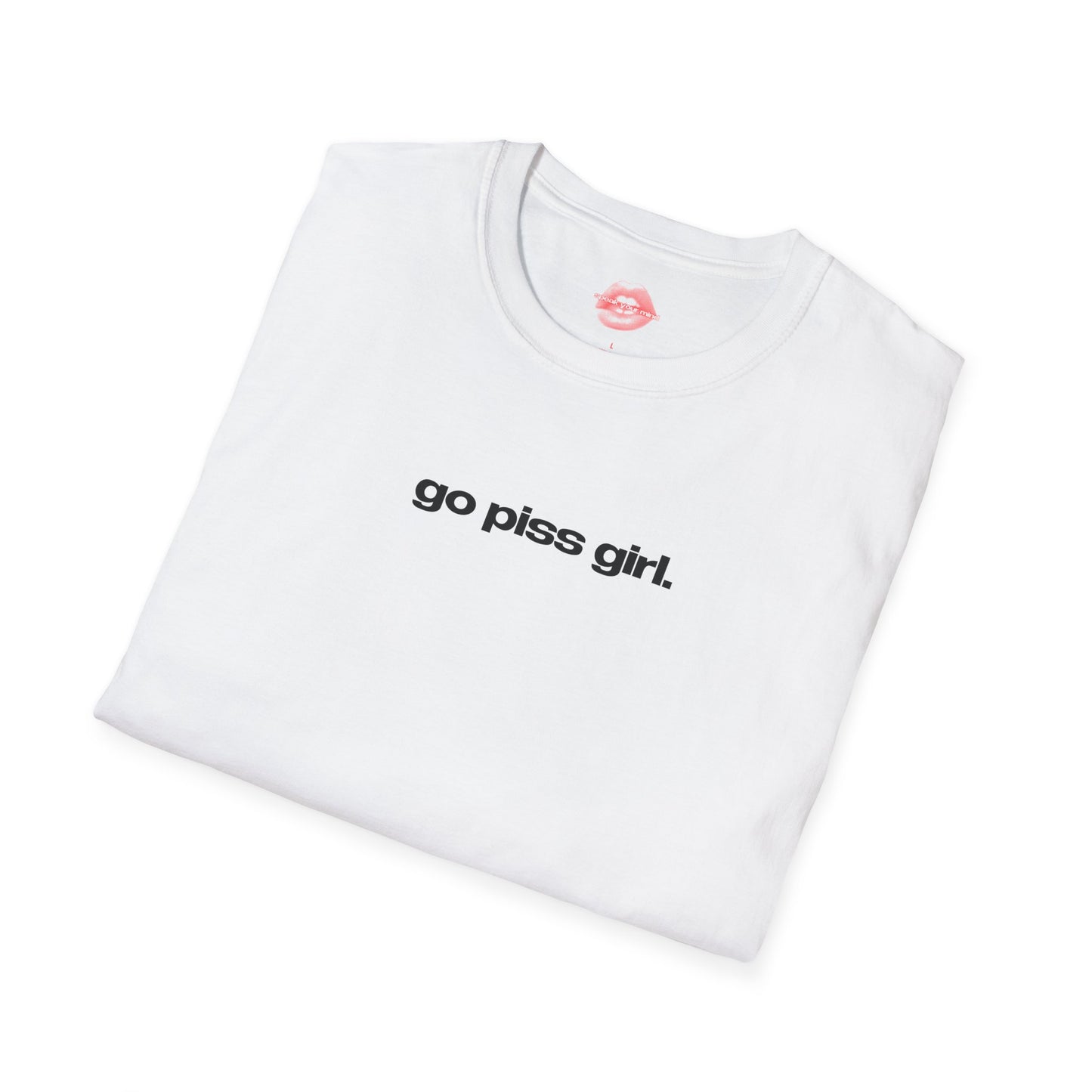 "Go Piss Girl." | Text Only | T-Shirt