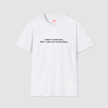 "I Don't Need Sex, Life Fucks Me Everyday." | Heart | T-Shirt